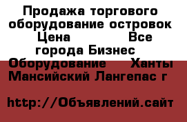 Продажа торгового оборудование островок › Цена ­ 50 000 - Все города Бизнес » Оборудование   . Ханты-Мансийский,Лангепас г.